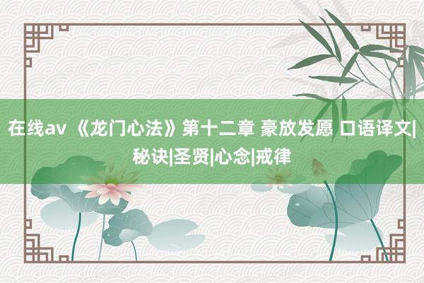 在线av 《龙门心法》第十二章 豪放发愿 口语译文|秘诀|圣贤|心念|戒律