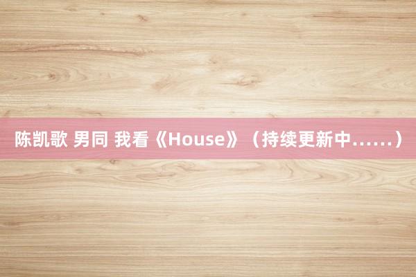 陈凯歌 男同 我看《House》（持续更新中……）