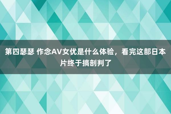 第四瑟瑟 作念AV女优是什么体验，看完这部日本片终于搞剖判了