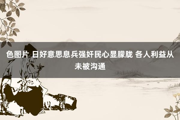 色图片 日好意思息兵强奸民心显朦胧 各人利益从未被沟通