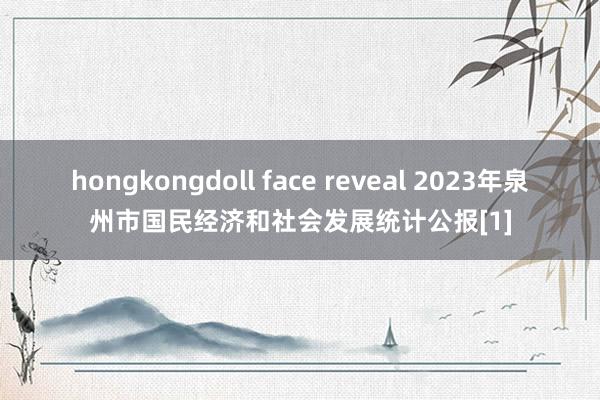 hongkongdoll face reveal 2023年泉州市国民经济和社会发展统计公报[1]